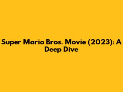 Super Mario Bros. Movie (2023): A Deep Dive