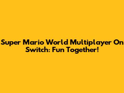 Super Mario World Multiplayer On Switch: Fun Together!