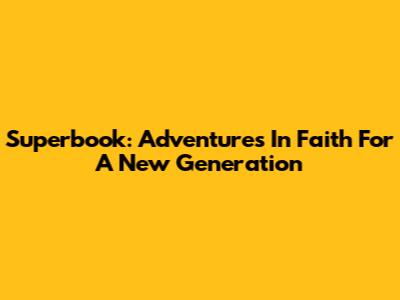 Superbook: Adventures In Faith For A New Generation