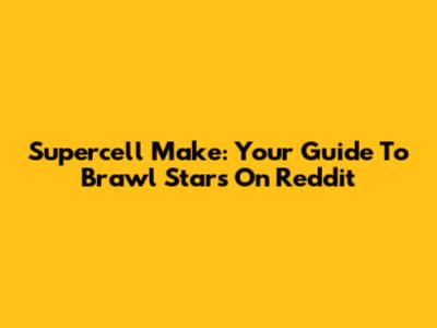 Supercell Make: Your Guide To Brawl Stars On Reddit