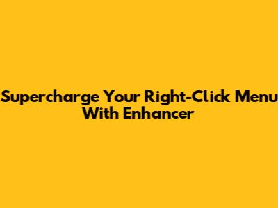 Supercharge Your Right-Click Menu With Enhancer