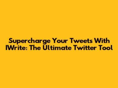Supercharge Your Tweets With IWrite: The Ultimate Twitter Tool