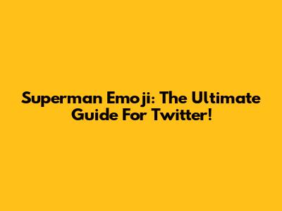 Superman Emoji: The Ultimate Guide For Twitter!