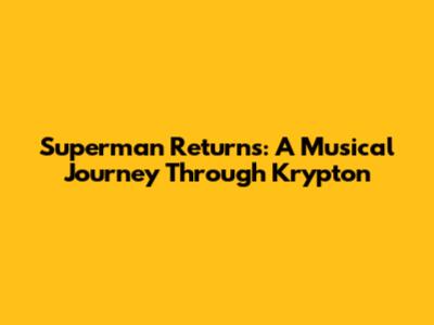 Superman Returns: A Musical Journey Through Krypton