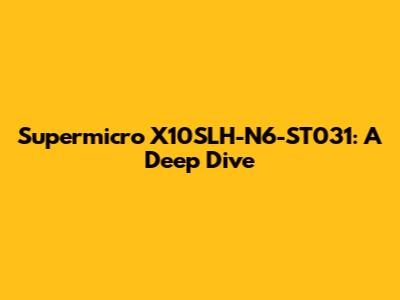 Supermicro X10SLH-N6-ST031: A Deep Dive