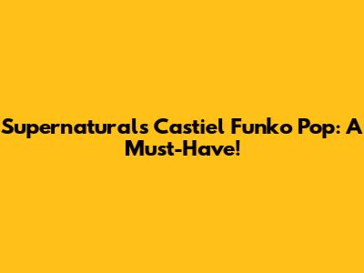 Supernatural's Castiel Funko Pop: A Must-Have!