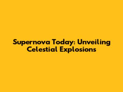 Supernova Today: Unveiling Celestial Explosions