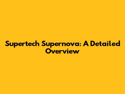 Supertech Supernova: A Detailed Overview