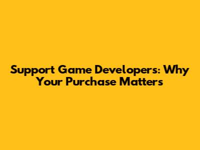 Support Game Developers: Why Your Purchase Matters