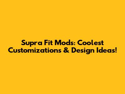 Supra Fit Mods: Coolest Customizations & Design Ideas!