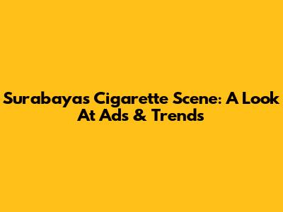 Surabaya's Cigarette Scene: A Look At Ads & Trends