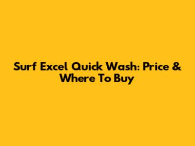 Surf Excel Quick Wash: Price & Where To Buy