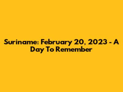 Suriname: February 20, 2023 - A Day To Remember