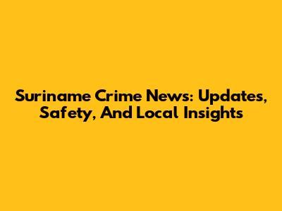 Suriname Crime News: Updates, Safety, And Local Insights