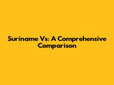Suriname Vs: A Comprehensive Comparison