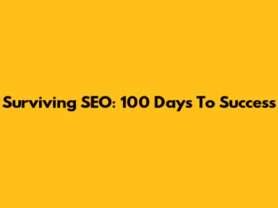 Surviving SEO: 100 Days To Success