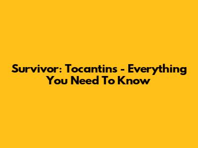Survivor: Tocantins - Everything You Need To Know