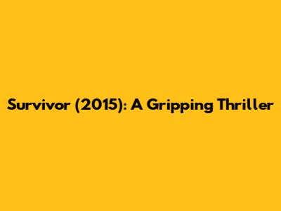 Survivor (2015): A Gripping Thriller