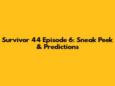Survivor 44 Episode 6: Sneak Peek & Predictions