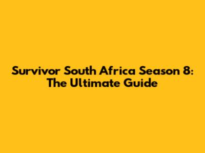 Survivor South Africa Season 8: The Ultimate Guide