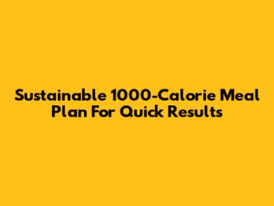Sustainable 1000-Calorie Meal Plan For Quick Results