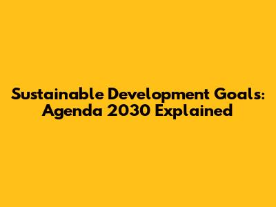 Sustainable Development Goals: Agenda 2030 Explained