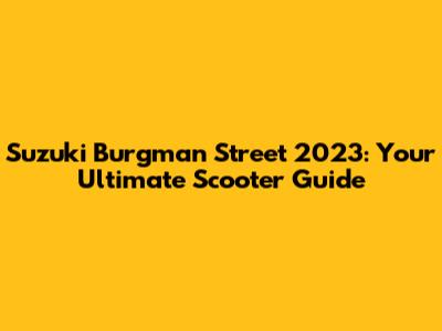 Suzuki Burgman Street 2023: Your Ultimate Scooter Guide