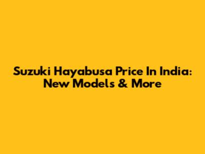 Suzuki Hayabusa Price In India: New Models & More