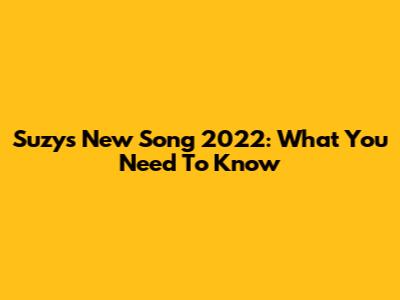 Suzy's New Song 2022: What You Need To Know