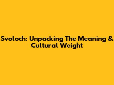 Svoloch: Unpacking The Meaning & Cultural Weight