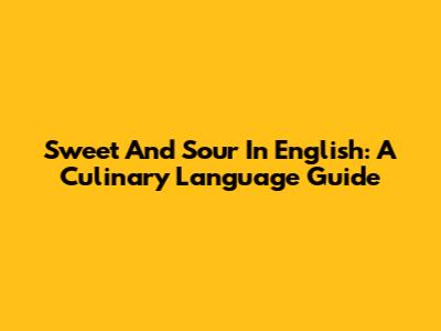 Sweet And Sour In English: A Culinary Language Guide
