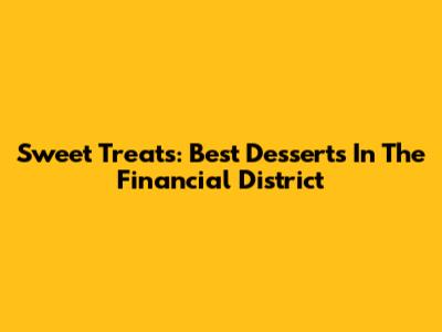 Sweet Treats: Best Desserts In The Financial District