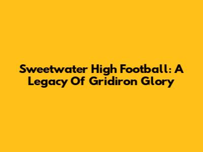 Sweetwater High Football: A Legacy Of Gridiron Glory