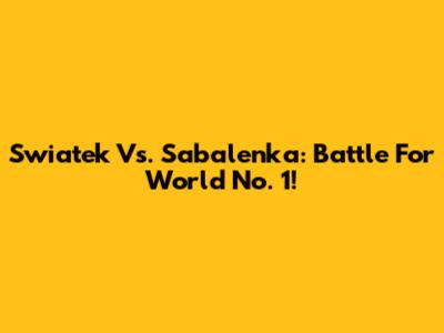 Swiatek Vs. Sabalenka: Battle For World No. 1!
