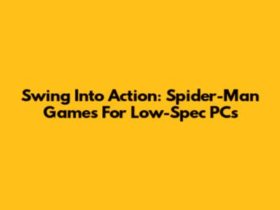 Swing Into Action: Spider-Man Games For Low-Spec PCs