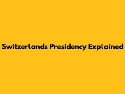 Switzerland's Presidency Explained