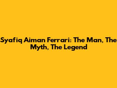 Syafiq Aiman Ferrari: The Man, The Myth, The Legend