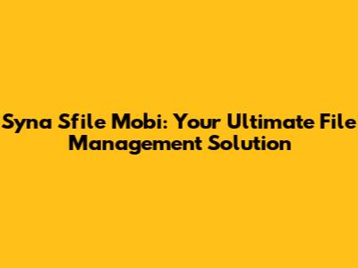 Syna Sfile Mobi: Your Ultimate File Management Solution
