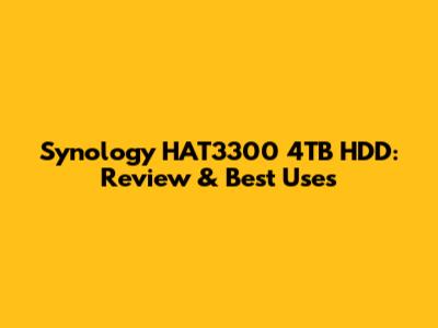 Synology HAT3300 4TB HDD: Review & Best Uses