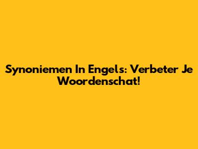 Synoniemen In Engels: Verbeter Je Woordenschat!