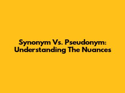 Synonym Vs. Pseudonym: Understanding The Nuances
