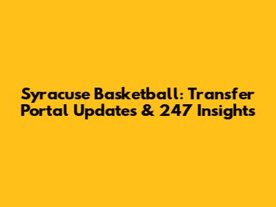 Syracuse Basketball: Transfer Portal Updates & 247 Insights