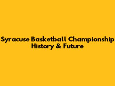 Syracuse Basketball Championship History & Future
