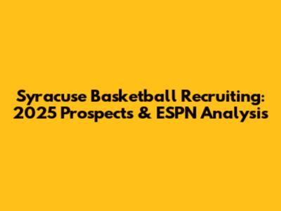 Syracuse Basketball Recruiting: 2025 Prospects & ESPN Analysis