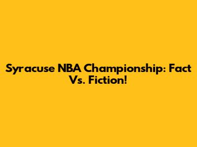 Syracuse NBA Championship: Fact Vs. Fiction!