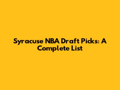 Syracuse NBA Draft Picks: A Complete List