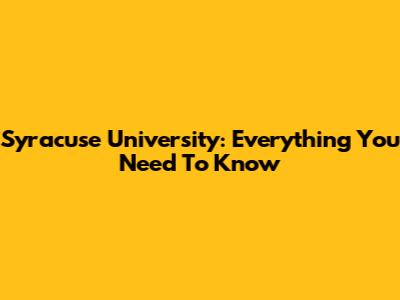 Syracuse University: Everything You Need To Know