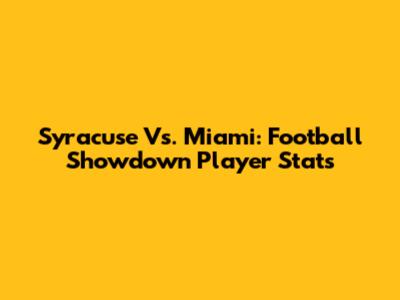 Syracuse Vs. Miami: Football Showdown Player Stats