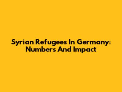 Syrian Refugees In Germany: Numbers And Impact