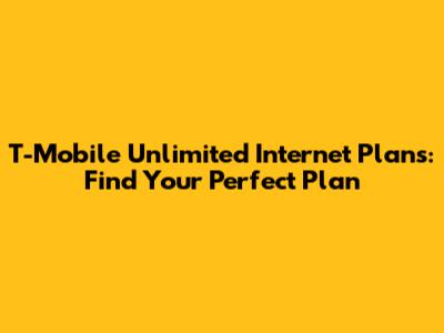 T-Mobile Unlimited Internet Plans: Find Your Perfect Plan